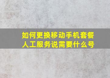 如何更换移动手机套餐 人工服务说需要什么号